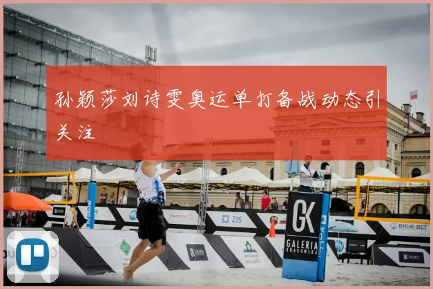 孙颖莎刘诗雯奥运单打备战动态引关注