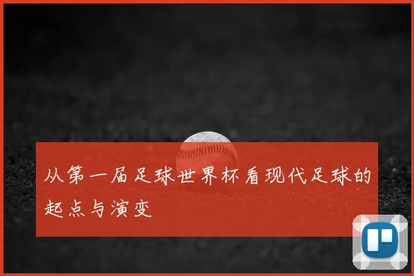 从第一届足球世界杯看现代足球的起点与演变