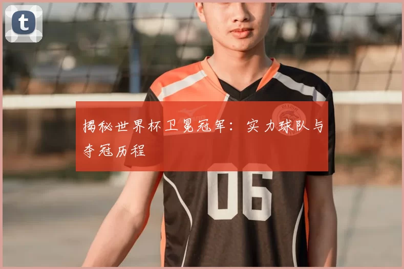 揭秘世界杯卫冕冠军：实力球队与夺冠历程