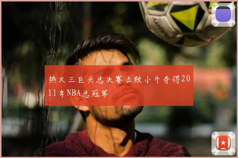热火三巨头总决赛击败小牛夺得2011年NBA总冠军