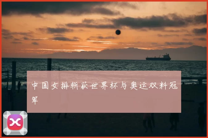 中国女排斩获世界杯与奥运双料冠军
