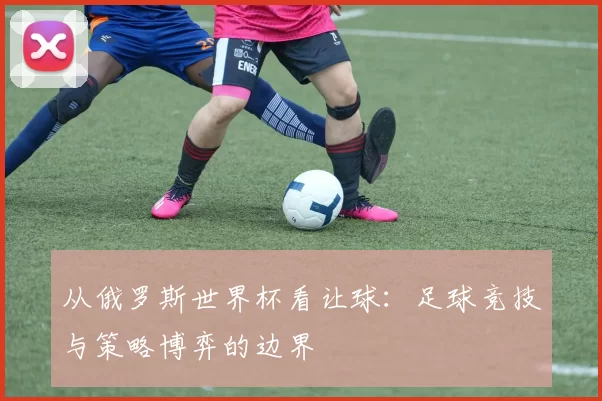 从俄罗斯世界杯看让球：足球竞技与策略博弈的边界