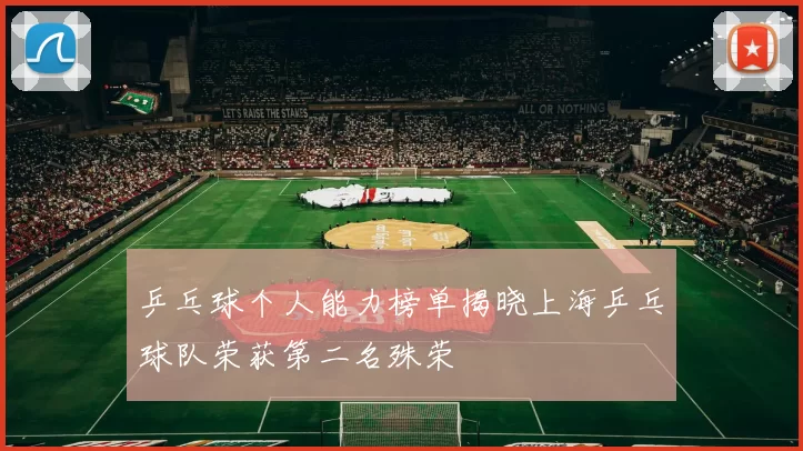 乒乓球个人能力榜单揭晓上海乒乓球队荣获第二名殊荣