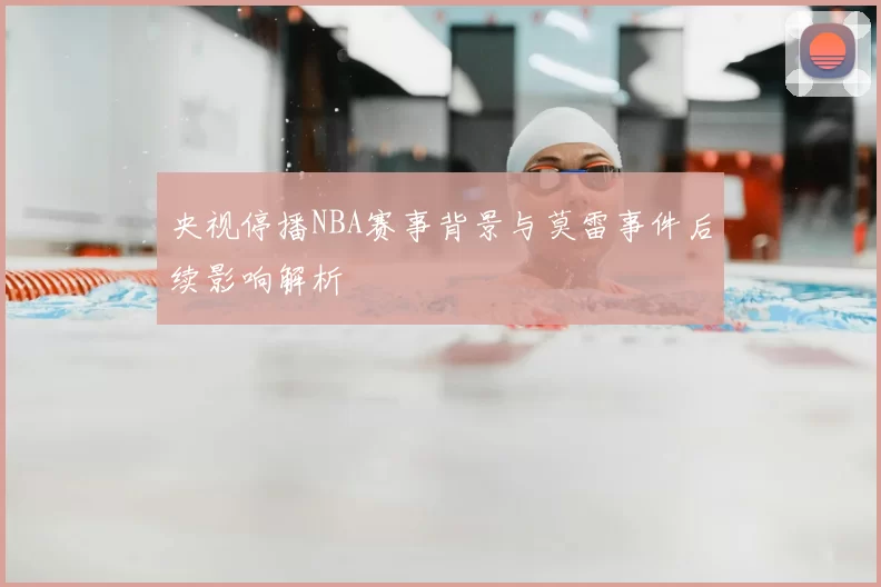 央视停播NBA赛事背景与莫雷事件后续影响解析