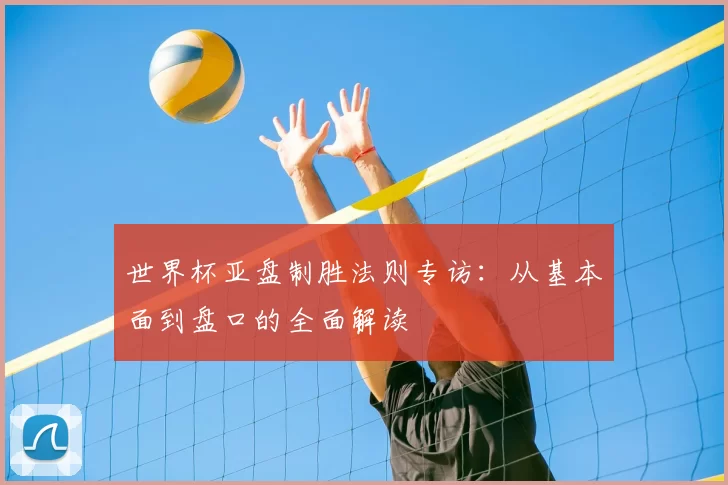 世界杯亚盘制胜法则专访:从基本面到盘口的全面解读