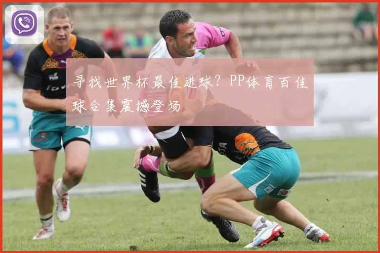 寻找世界杯最佳进球？PP体育百佳球合集震撼登场