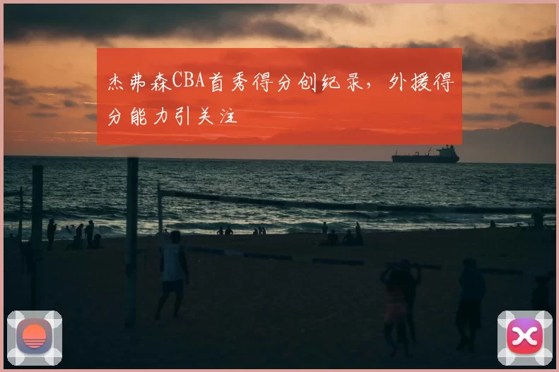 杰弗森CBA首秀得分创纪录，外援得分能力引关注