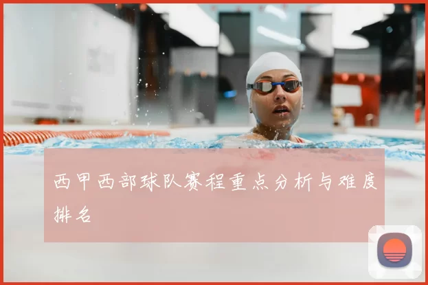 西甲西部球队赛程重点分析与难度排名
