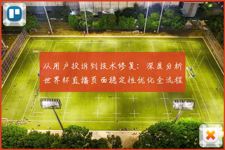 从用户投诉到技术修复：深度分析世界杯直播页面稳定性优化全流程