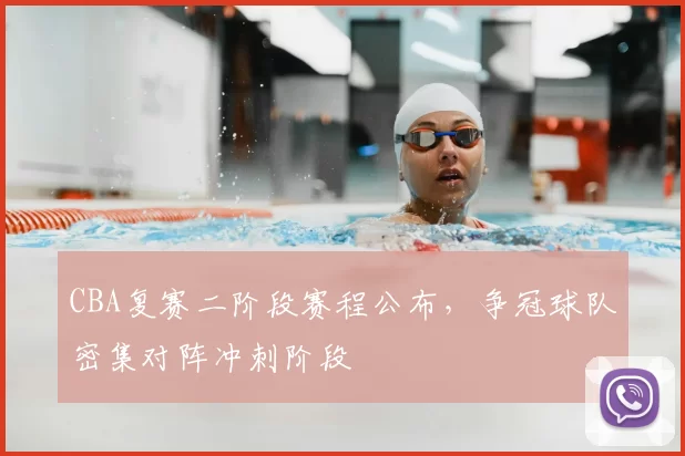 CBA复赛二阶段赛程公布，争冠球队密集对阵冲刺阶段