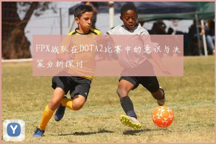 FPX战队在DOTA2比赛中的意识与决策分析探讨