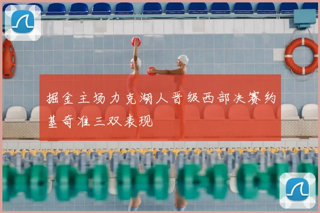 掘金主场力克湖人晋级西部决赛约基奇准三双表现