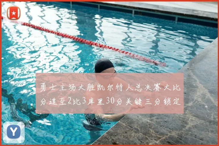 勇士主场大胜凯尔特人总决赛大比分追至2比3库里30分关键三分锁定胜局