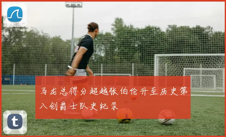马龙总得分超越张伯伦升至历史第八创爵士队史纪录