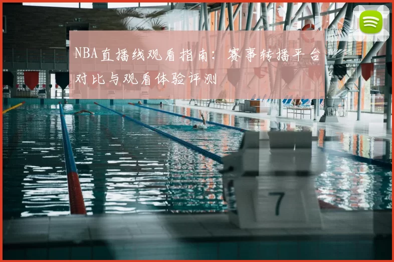 NBA直播线观看指南：赛事转播平台对比与观看体验评测