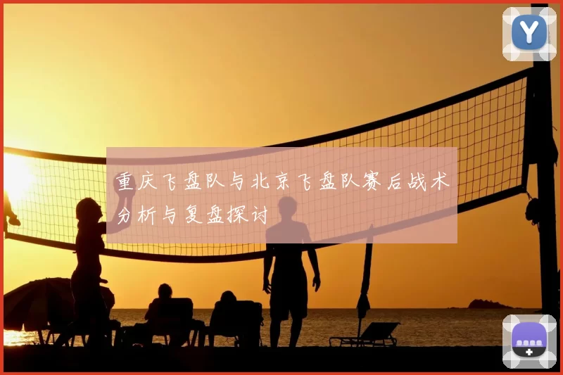 重庆飞盘队与北京飞盘队赛后战术分析与复盘探讨