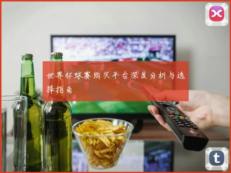 世界杯球赛购买平台深度分析与选择指南