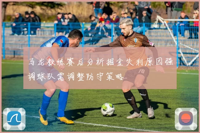 马龙教练赛后分析掘金失利原因强调球队需调整防守策略