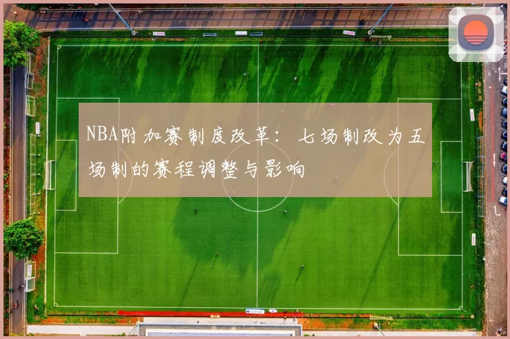 NBA附加赛制度改革：七场制改为五场制的赛程调整与影响