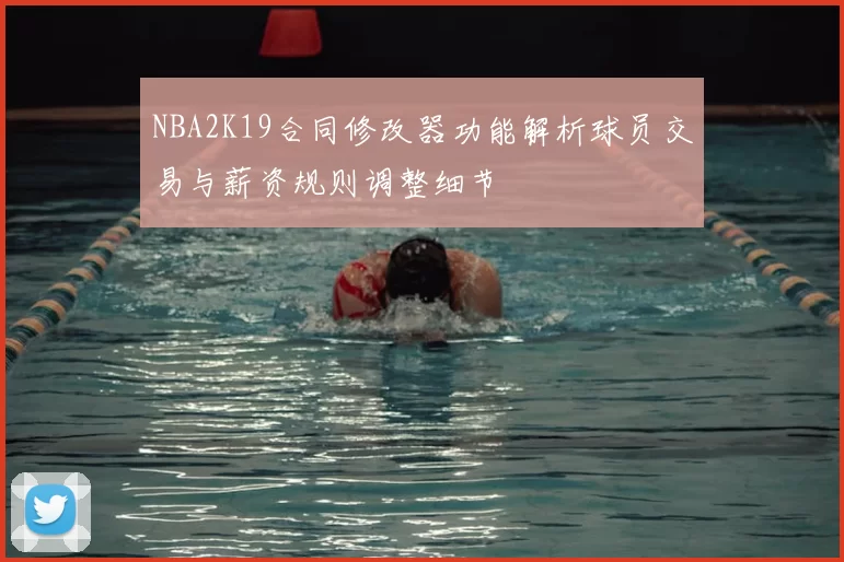 NBA2K19合同修改器功能解析球员交易与薪资规则调整细节