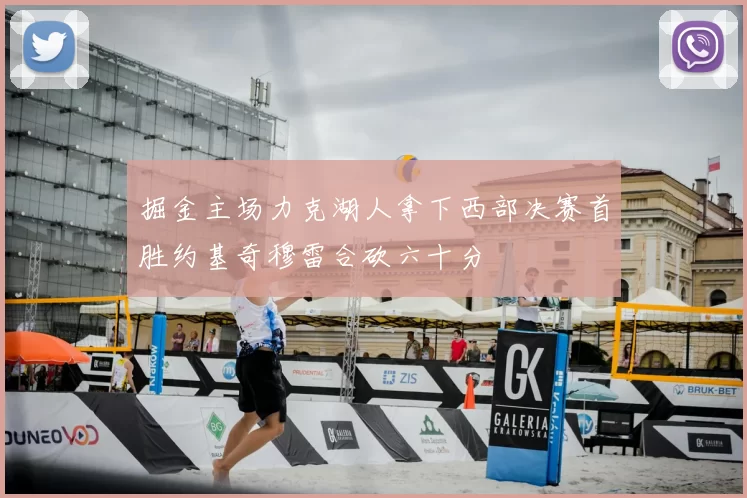 掘金主场力克湖人拿下西部决赛首胜约基奇穆雷合砍六十分