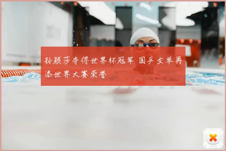 孙颖莎夺得世界杯冠军 国乒女单再添世界大赛荣誉