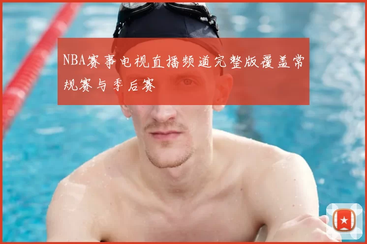NBA赛事电视直播频道完整版覆盖常规赛与季后赛
