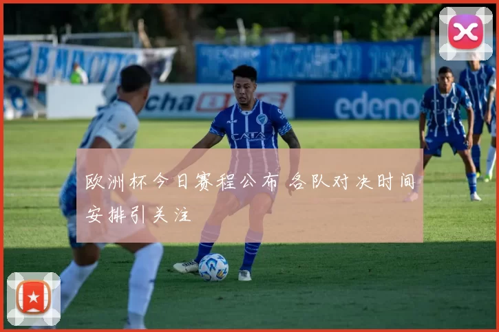 欧洲杯今日赛程公布 各队对决时间安排引关注