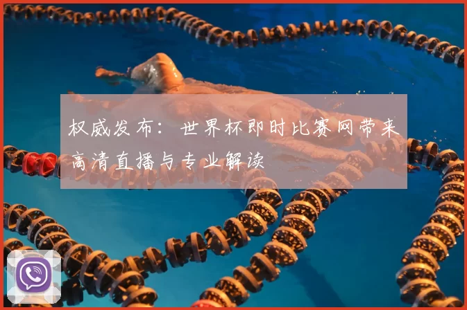 权威发布：世界杯即时比赛网带来高清直播与专业解读