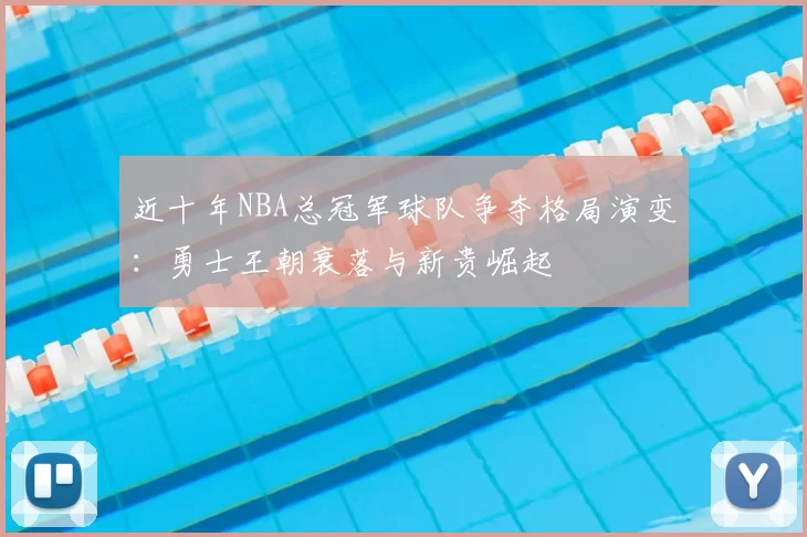 近十年NBA总冠军球队争夺格局演变：勇士王朝衰落与新贵崛起