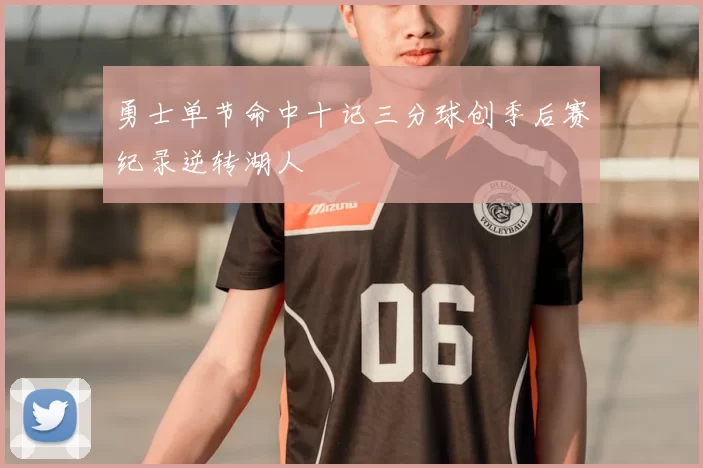 勇士单节命中十记三分球创季后赛纪录逆转湖人