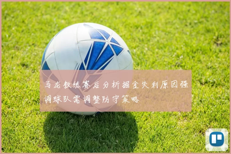 马龙教练赛后分析掘金失利原因强调球队需调整防守策略