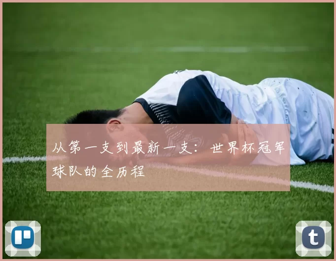 从第一支到最新一支:世界杯冠军球队的全历程