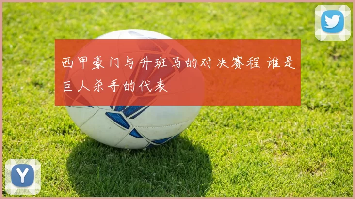 西甲豪门与升班马的对决赛程 谁是巨人杀手的代表