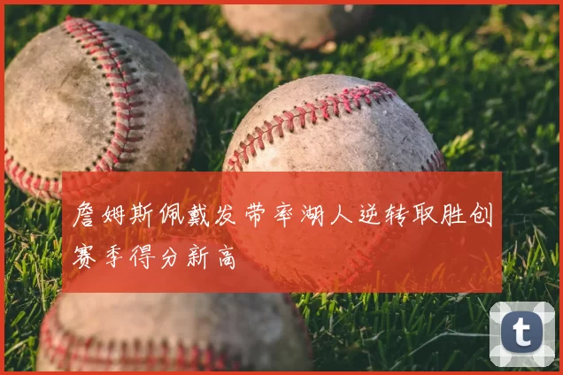 詹姆斯佩戴发带率湖人逆转取胜创赛季得分新高