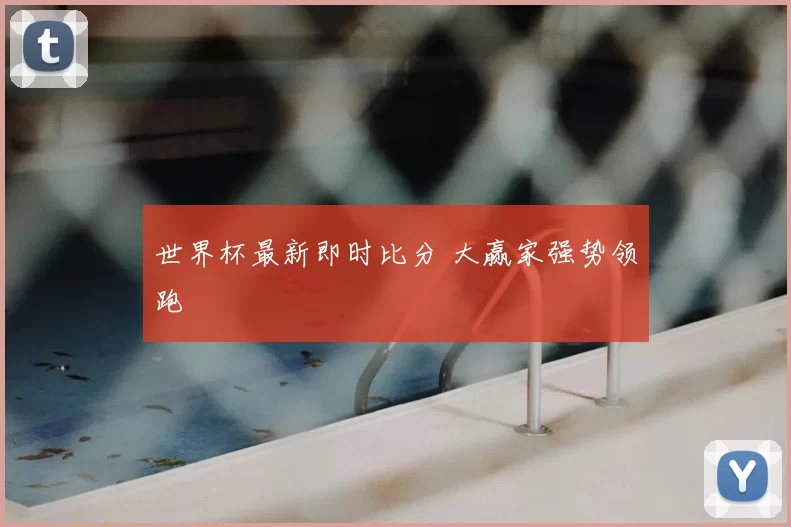 世界杯最新即时比分 大赢家强势领跑