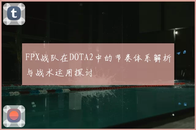 FPX战队在DOTA2中的节奏体系解析与战术运用探讨