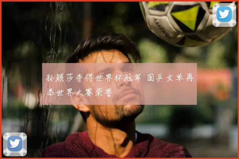 孙颖莎夺得世界杯冠军 国乒女单再添世界大赛荣誉