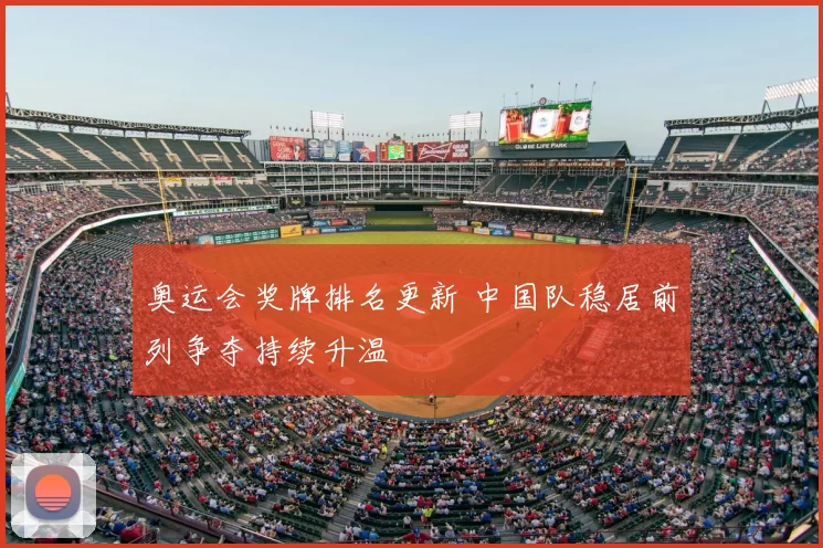 奥运会奖牌排名更新 中国队稳居前列争夺持续升温