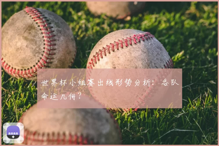 世界杯小组赛出线形势分析：各队命运几何？