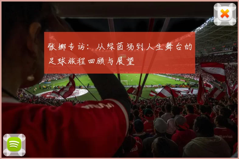张娜专访：从绿茵场到人生舞台的足球旅程回顾与展望