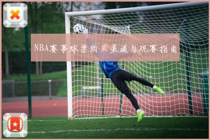 NBA赛事球票购买渠道与观赛指南