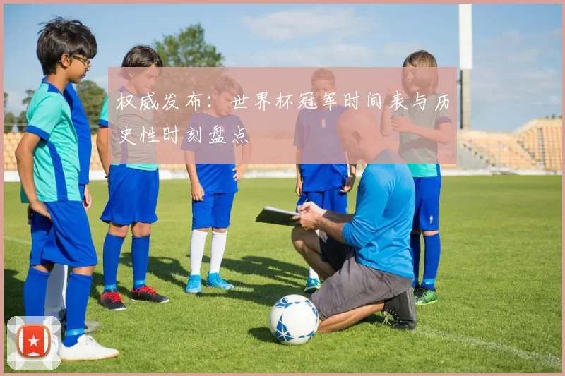 权威发布：世界杯冠军时间表与历史性时刻盘点