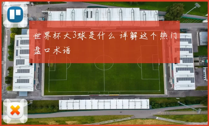 世界杯大3球是什么 详解这个热门盘口术语