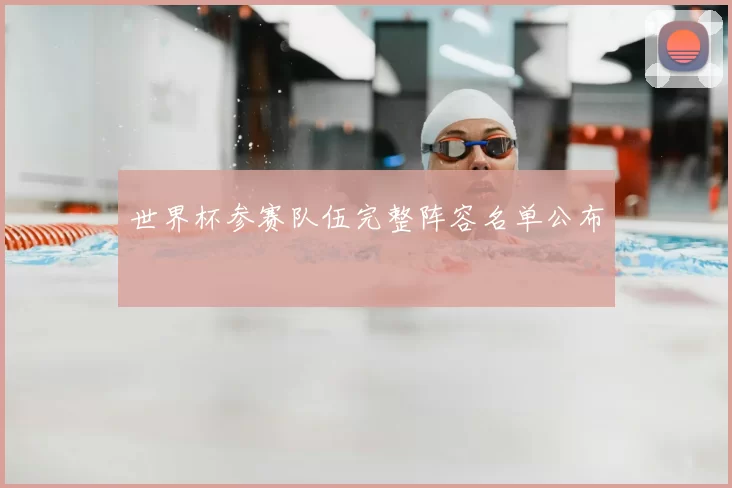 世界杯参赛队伍完整阵容名单公布