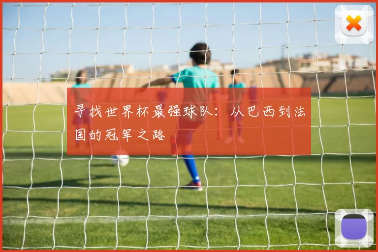 寻找世界杯最强球队：从巴西到法国的冠军之路