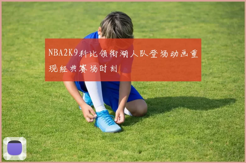 NBA2K9科比领衔湖人队登场动画重现经典赛场时刻
