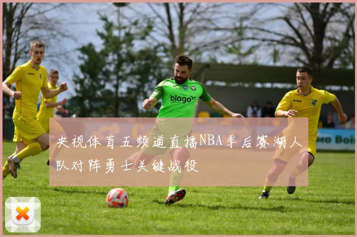 央视体育五频道直播NBA季后赛湖人队对阵勇士关键战役