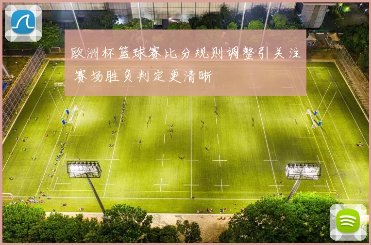 欧洲杯篮球赛比分规则调整引关注 赛场胜负判定更清晰