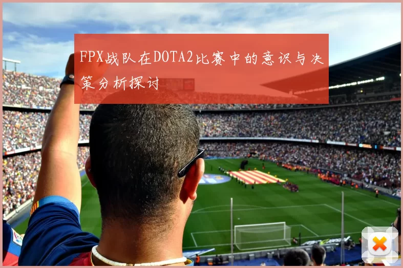FPX战队在DOTA2比赛中的意识与决策分析探讨